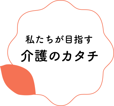 私たちが目指す介護のカタチ