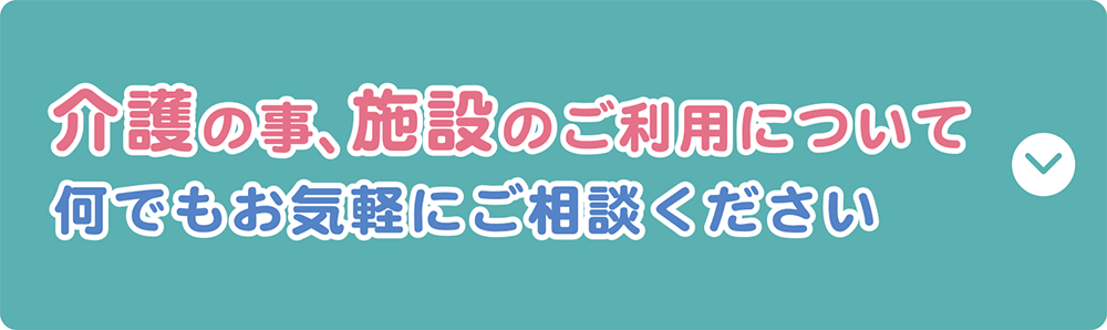 介護の事、施設のご利用について、何でもお気軽にご相談ください