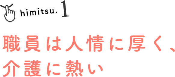 himitsu.1 職員は人情に厚く、介護に熱い