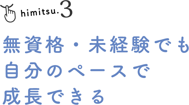 himitsu.3 無資格・未経験でも自分のペースで成長できる