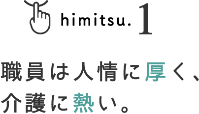 himitsu.1 職員は人情に厚く、介護に熱い。