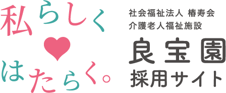 私らしくはたらく。社会福祉法人 椿寿会 介護老人福祉施設 良宝園 採用サイト