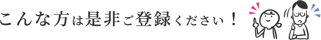 こんな方は是非ご登録ください！