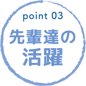 point03 先輩達の活躍