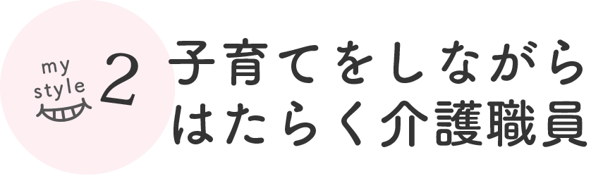 my style2 子育てをしながらはたらく介護職員