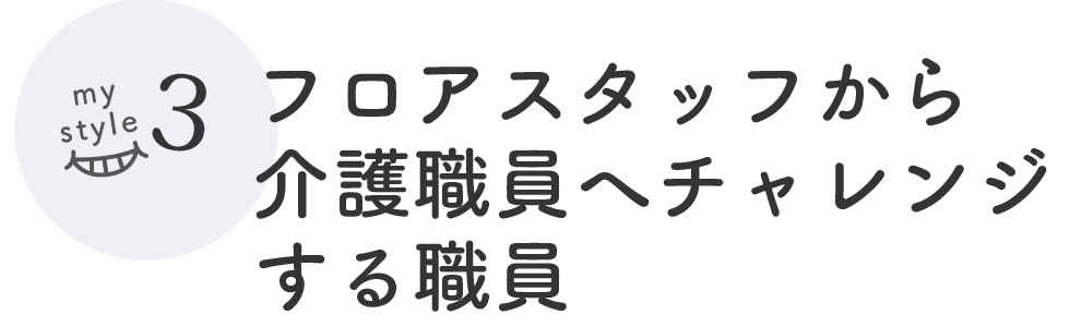 my style3 フロアスタッフから介護職員へチャレンジする職員